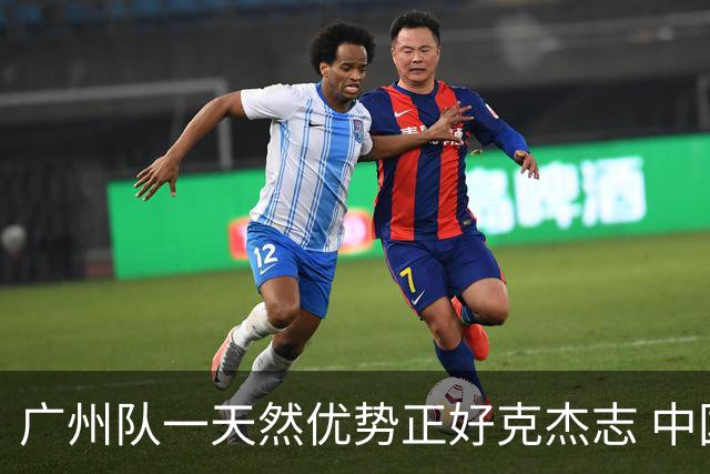 广州队一天然优势正好克杰志 中国德比真有得瞧！